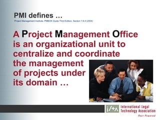 PMI defines …
Project Management Institute, PMBOK Guide Third Edition, Section 1.6.4 (2004)




A Project Management Office
is an organizational unit to
centralize and coordinate
the management
of projects under
its domain …
 
