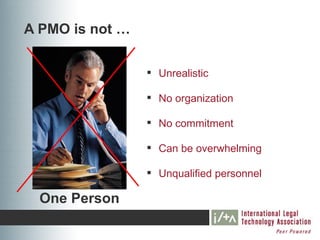 A PMO is not …

                  Unrealistic

                  No organization

                  No commitment

                  Can be overwhelming

                  Unqualified personnel

  One Person
 