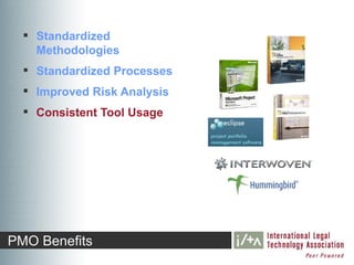  Standardized
    Methodologies
   Standardized Processes
   Improved Risk Analysis
   Consistent Tool Usage




PMO Benefits
 