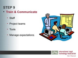 STEP 9
 Train & Communicate
  • Staff

  • Project teams

  • Tools

  • Manage expectations
 