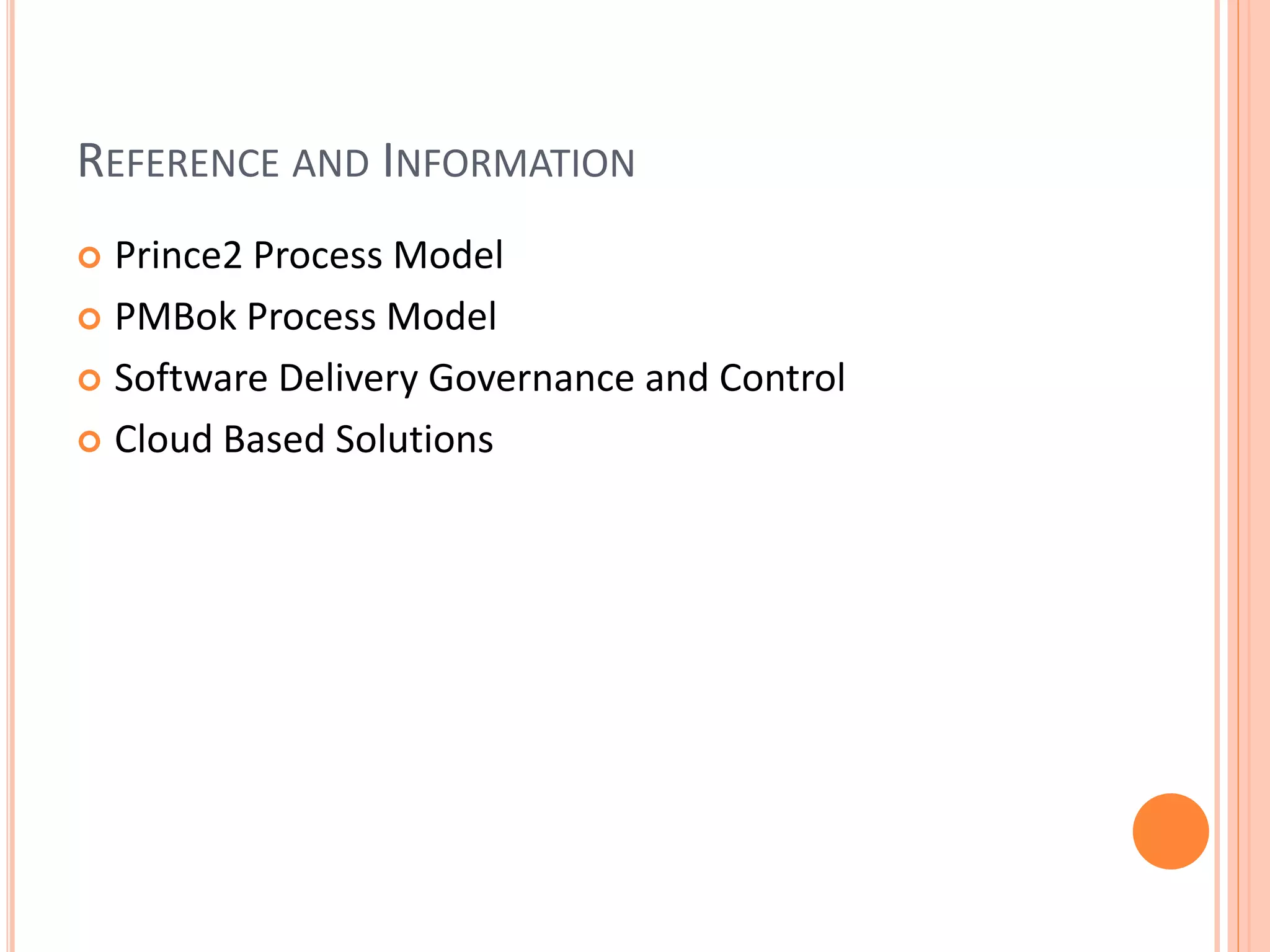 REFERENCE AND INFORMATION
 Prince2 Process Model
 PMBok Process Model
 Software Delivery Governance and Control
 Cloud Based Solutions
 