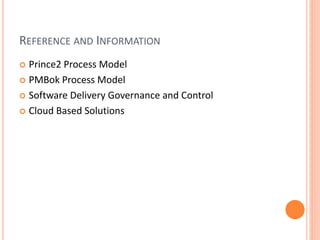 REFERENCE AND INFORMATION
 Prince2 Process Model
 PMBok Process Model
 Software Delivery Governance and Control
 Cloud Based Solutions
 