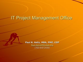IT Project Management Office Paul R. Astiz, MBA, PMP, CDP Paul.Astiz@Mitretek.org (703-610-2435) 