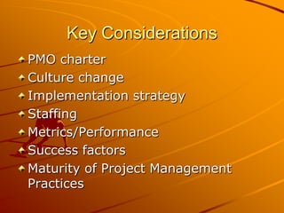Key ConsiderationsPMO charterCulture changeImplementation strategyStaffingMetrics/PerformanceSuccess factorsMaturity of Project Management Practices