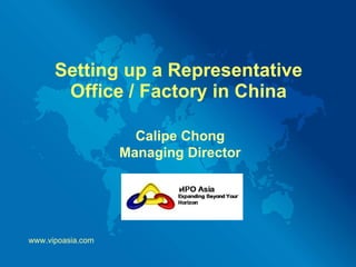 Setting up a Representative Office / Factory in China Calipe Chong Managing Director www.vipoasia.com 