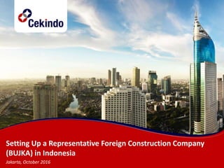 Setting Up a Representative Foreign Construction Company
(BUJKA) in Indonesia
Jakarta, October 2016
 