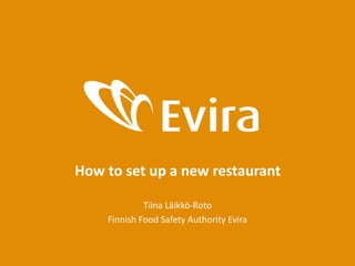 How to set up a new restaurant
Tiina Läikkö-Roto
Finnish Food Safety Authority Evira
 