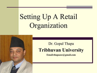 Setting Up A Retail
Organization
Dr. Gopal Thapa
Tribhuvan University
Email:thapazee@gmail.com
 
