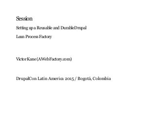 3/15/2015 Setting up a Reusable and Durable Drupal Lean Process Factory
http://awebfactory.com/drupalcon2015lean/#/ 1/44
Session
SettingupaReusableandDurableDrupal
LeanProcessFactory
VictorKane(AWebFactory.com)
DrupalCon Latin America 2015 / Bogotá, Colombia
 