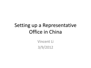 Setting up a Representative
Office in China
Vincent Li
3/9/2012
 
