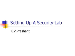  Setting Up A Security Lab K.V.Prashant 