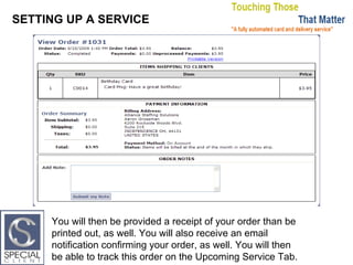 SETTING UP A SERVICE You will then be provided a receipt of your order than be printed out, as well. You will also receive an email notification confirming your order, as well. You will then be able to track this order on the Upcoming Service Tab. 