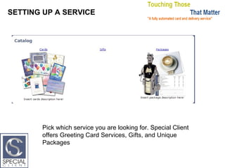 SETTING UP A SERVICE Pick which service you are looking for. Special Client offers Greeting Card Services, Gifts, and Unique Packages 