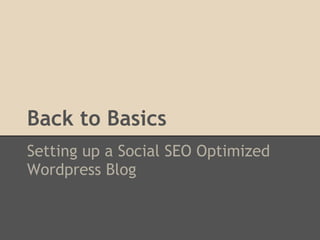 Back to Basics
Setting up a Social SEO Optimized
Wordpress Blog
 