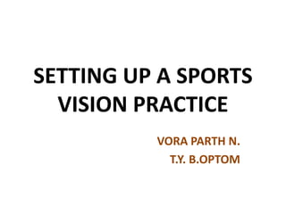 SETTING UP A SPORTS
VISION PRACTICE
VORA PARTH N.
T.Y. B.OPTOM
 