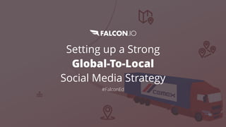 Setting up a Strong 
Global-To-Local
Social Media Strategy
#FalconEd
 