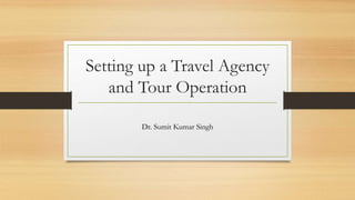 Setting up a Travel Agency
and Tour Operation
Dr. Sumit Kumar Singh
 