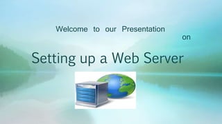Setting up a Web Server
Welcome to our Presentation
on
 