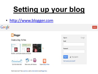 Setting up your blog 
• http://www.blogger.com 
 