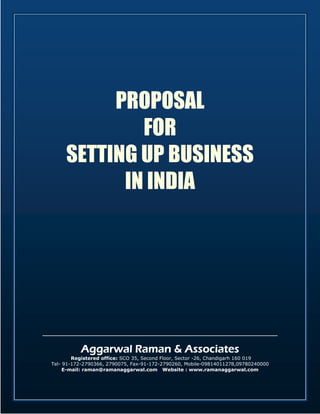 PROPOSAL
             FOR
     SETTING UP BUSINESS
           IN INDIA




          Aggarwal Raman & Associates
        Registered office: SCO 35, Second Floor, Sector -26, Chandigarh 160 019
Tel- 91-172-2790366, 2790075, Fax-91-172-2790260, Mobile-09814011278,09780240000
     E-mail: raman@ramanaggarwal.com Website : www.ramanaggarwal.com



                                       1
 