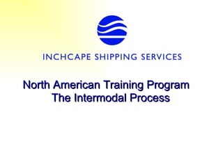 North American Training Program
     The Intermodal Process
 