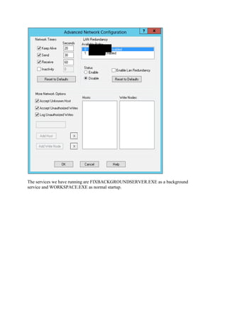 The services we have running are FIXBACKGROUNDSERVER.EXE as a background
service and WORKSPACE.EXE as normal startup.
 