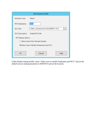 Under default startup profile, select “Allow user to modify Nodename and SCU” and set the
default service startup parameter to SERVICE and set the location.
 