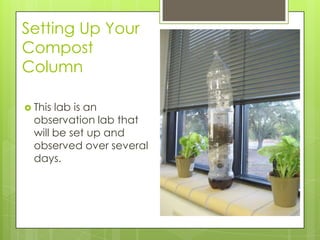 Setting Up Your
Compost
Column
 This lab is an
observation lab that
will be set up and
observed over several
days.
 