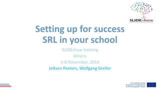 Setting up for success
SRL in your school
SLIDEshow training
Athens
6-8 November, 2019
Jeltsen Peeters, Wolfgang Greller
 