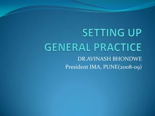 SETTING UP GENERAL PRACTICE DR.AVINASH BHONDWE President IMA, PUNE(2008-09) 