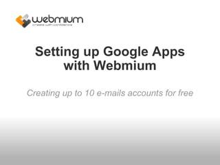 Setting up Google Apps with Webmium Creating up to 10 e-mails accounts for free 