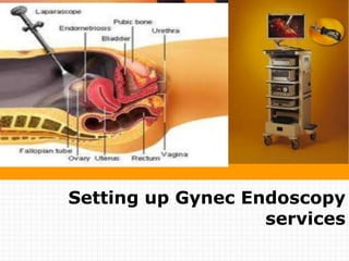 Setting up Gynec Endoscopy
services
 