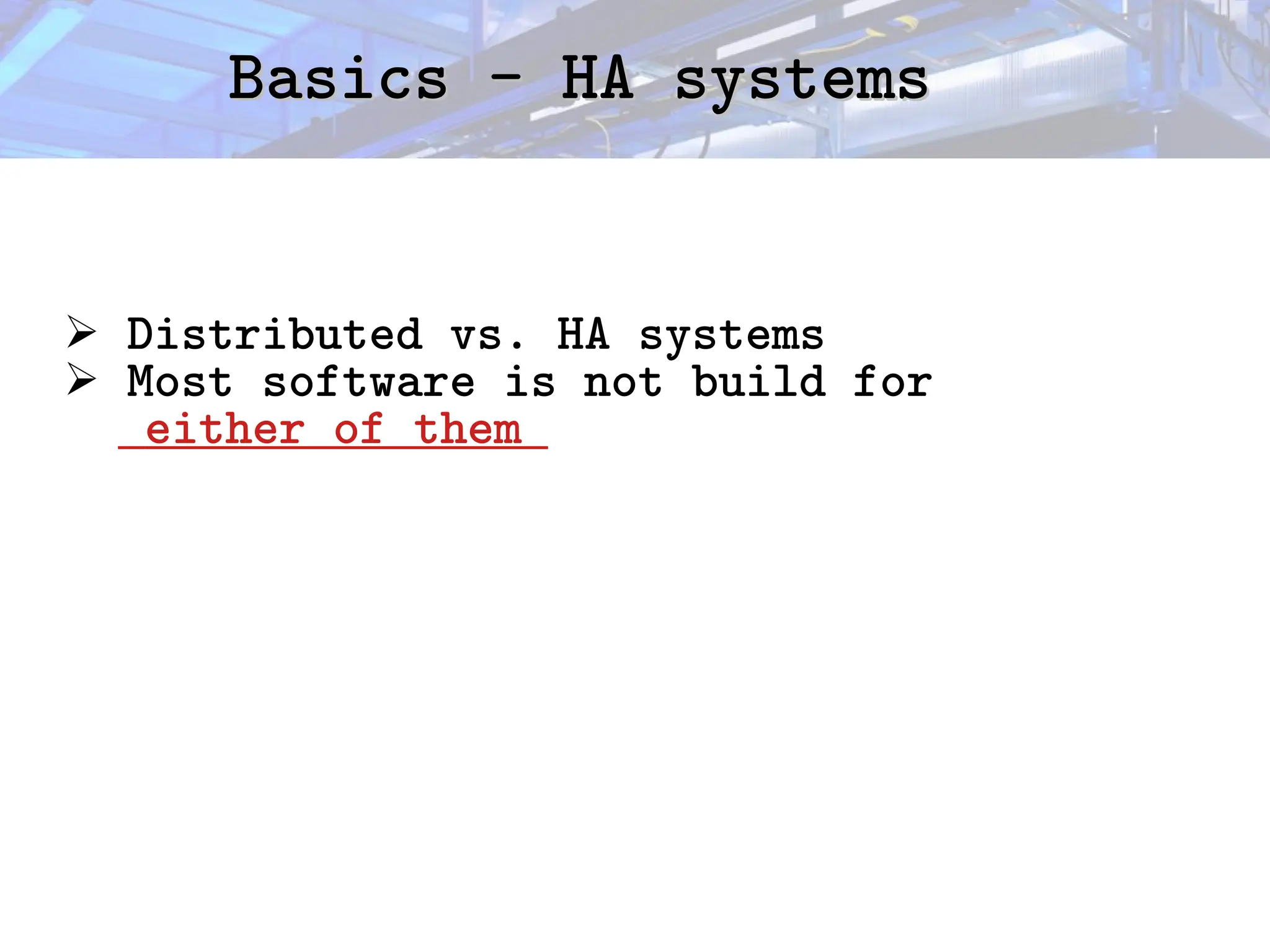 Basics - HA systems
Basics - HA systems
➢ Distributed vs. HA systems
➢ Most software is not build for
either of them
 