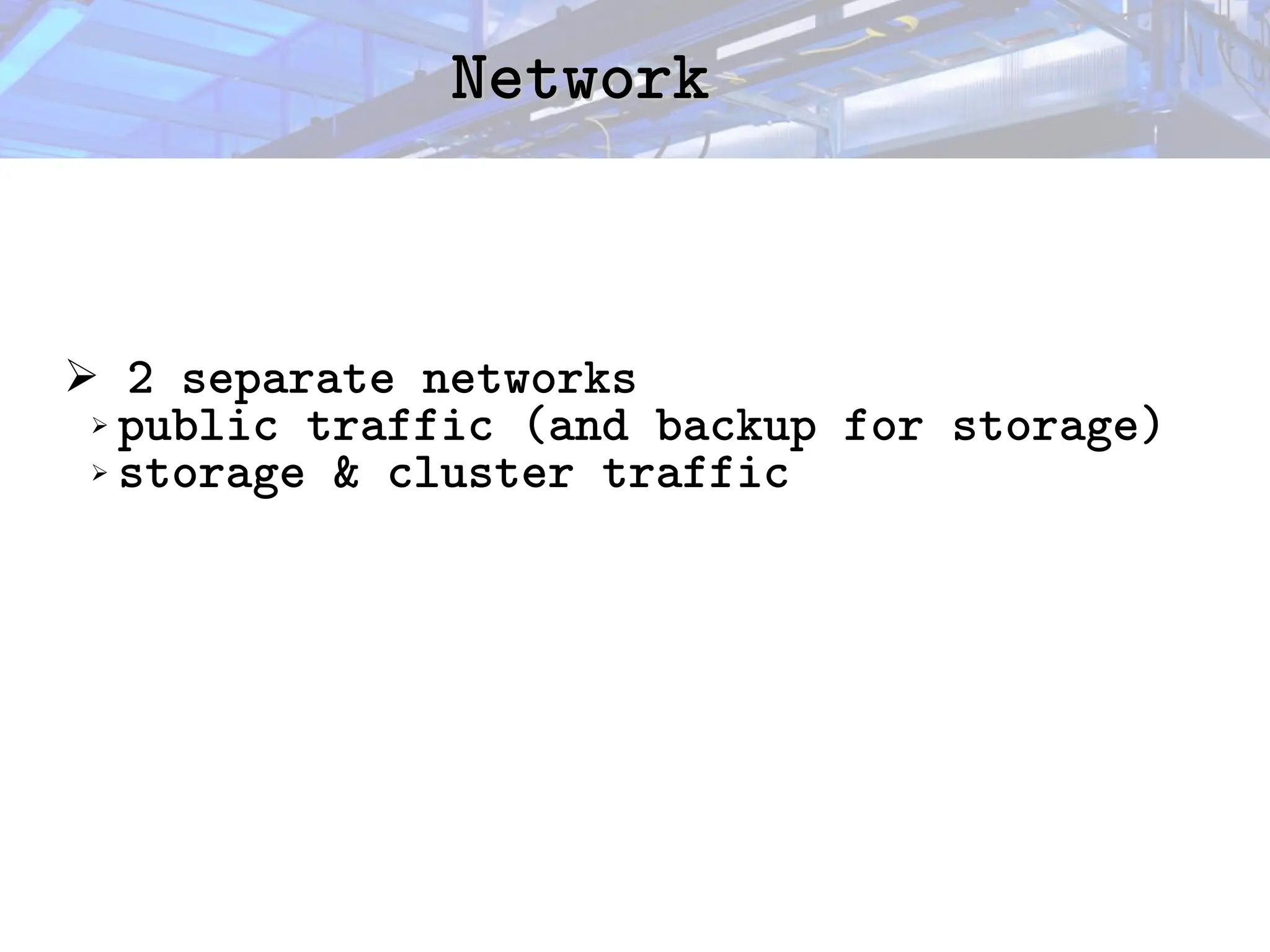 Network
Network
➢ 2 separate networks
➢ public traffic (and backup for storage)
➢ storage & cluster traffic
 