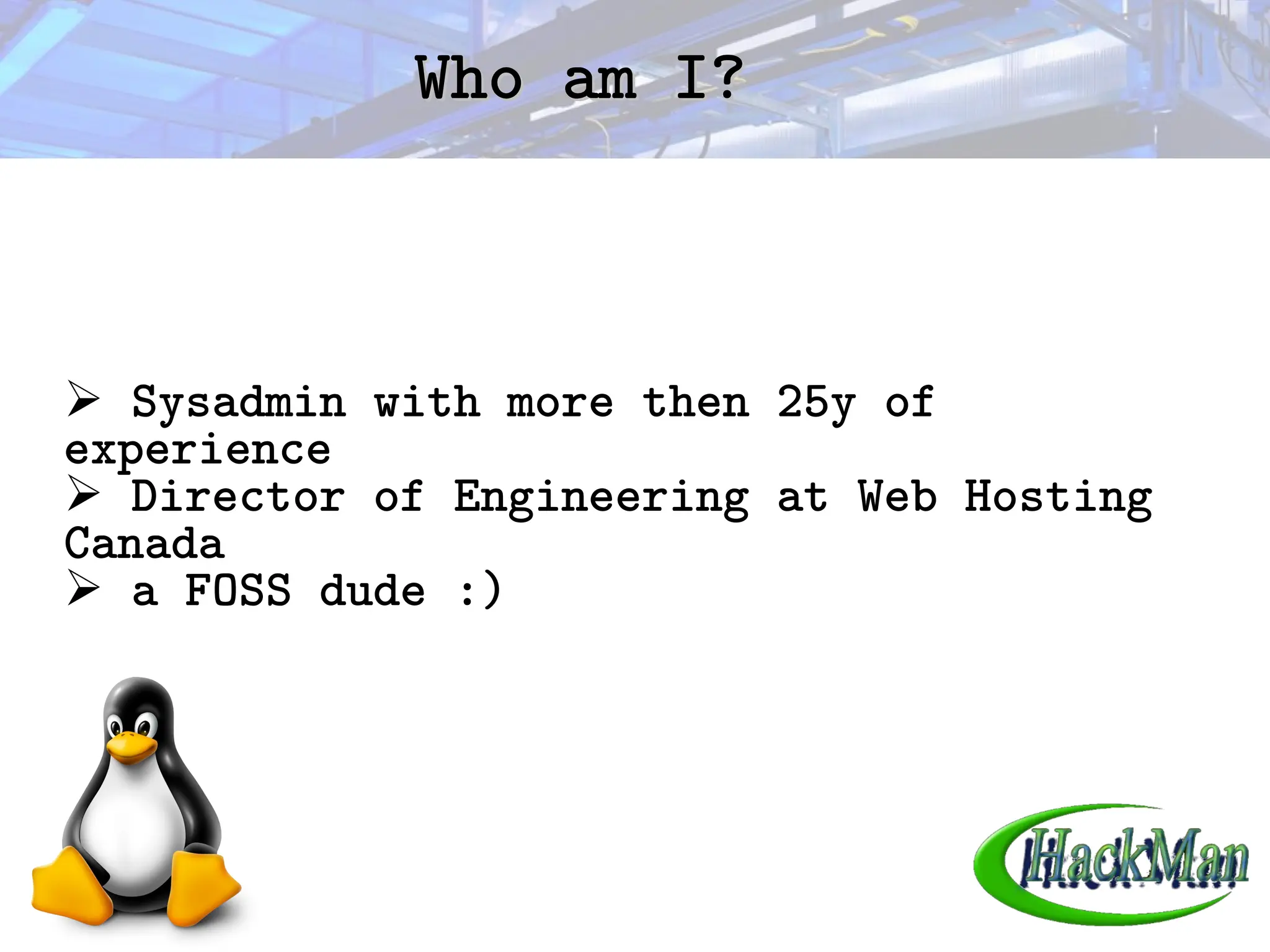 Who am I?
Who am I?
➢ Sysadmin with more then 25y of
experience
➢ Director of Engineering at Web Hosting
Canada
➢ a FOSS dude :)
 