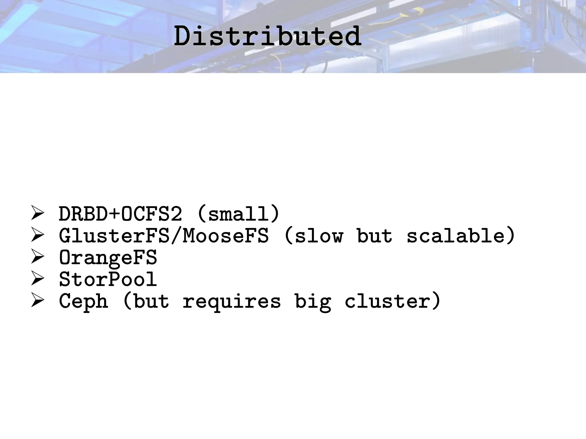 Distributed
Distributed
➢ DRBD+OCFS2 (small)
➢ GlusterFS/MooseFS (slow but scalable)
➢ OrangeFS
➢ StorPool
➢ Ceph (but requires big cluster)
 