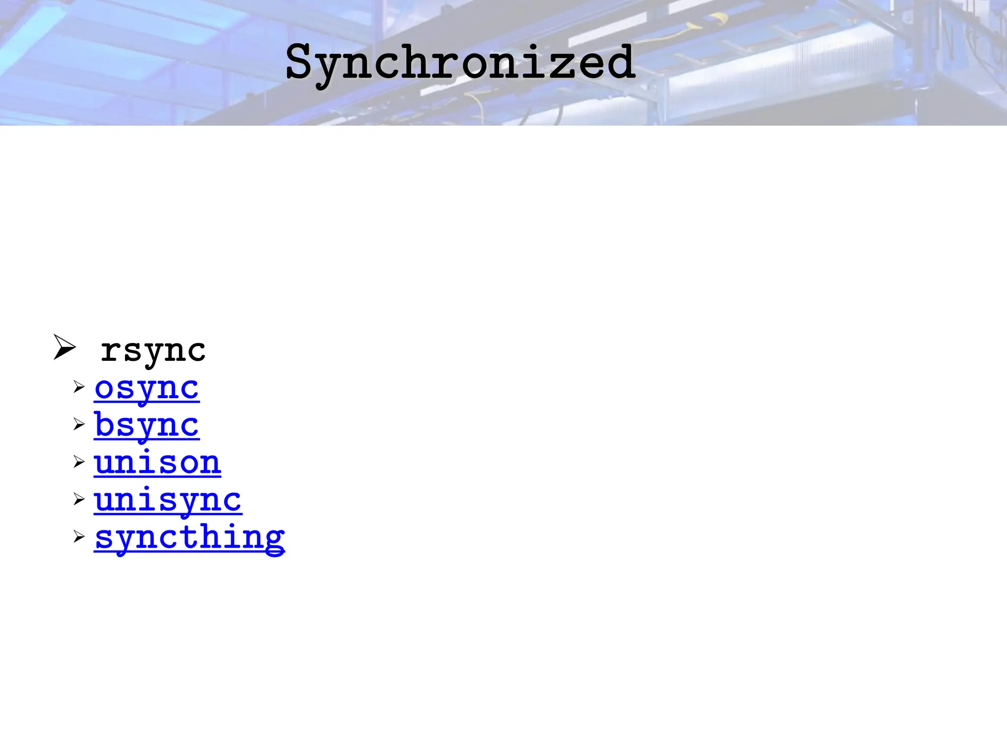 Synchronized
Synchronized
➢ rsync
➢ osync
➢ bsync
➢ unison
➢ unisync
➢ syncthing
 