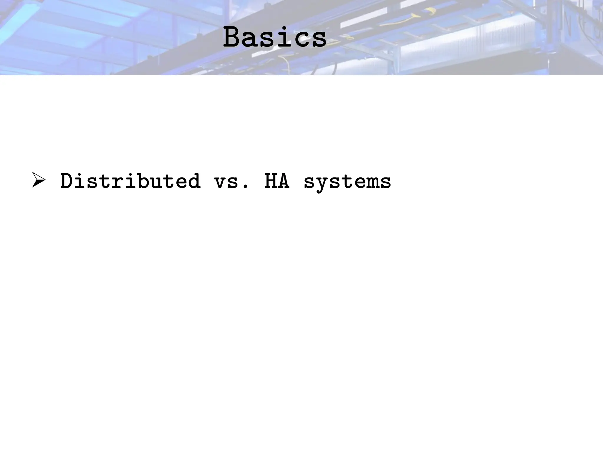 Basics
Basics
➢ Distributed vs. HA systems
 
