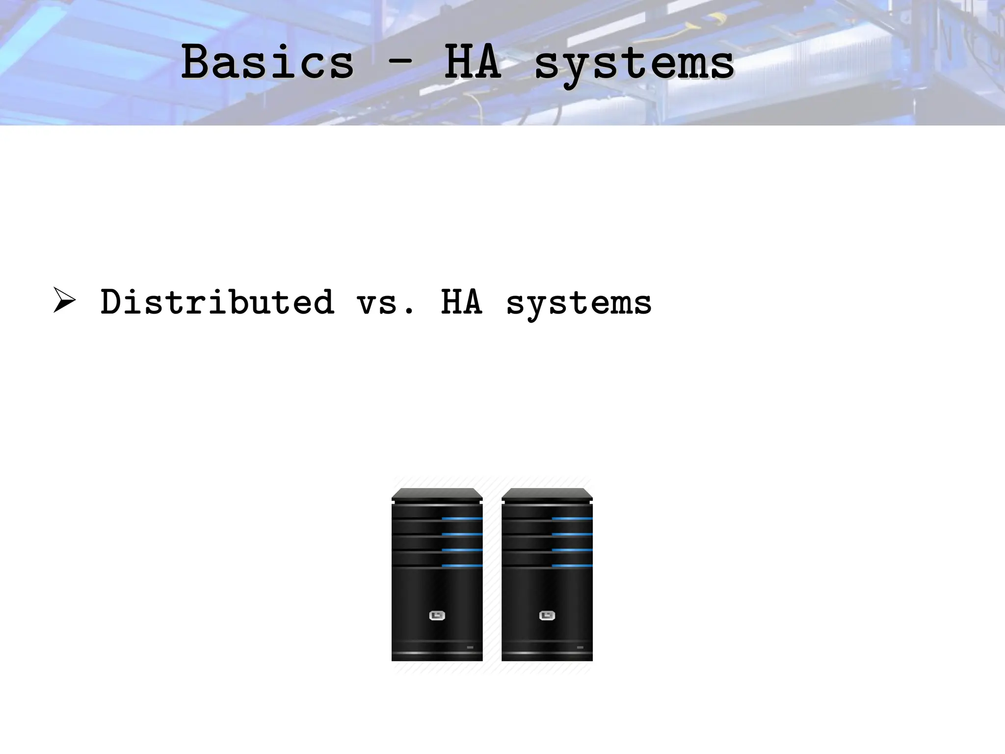 Basics - HA systems
Basics - HA systems
➢ Distributed vs. HA systems
 