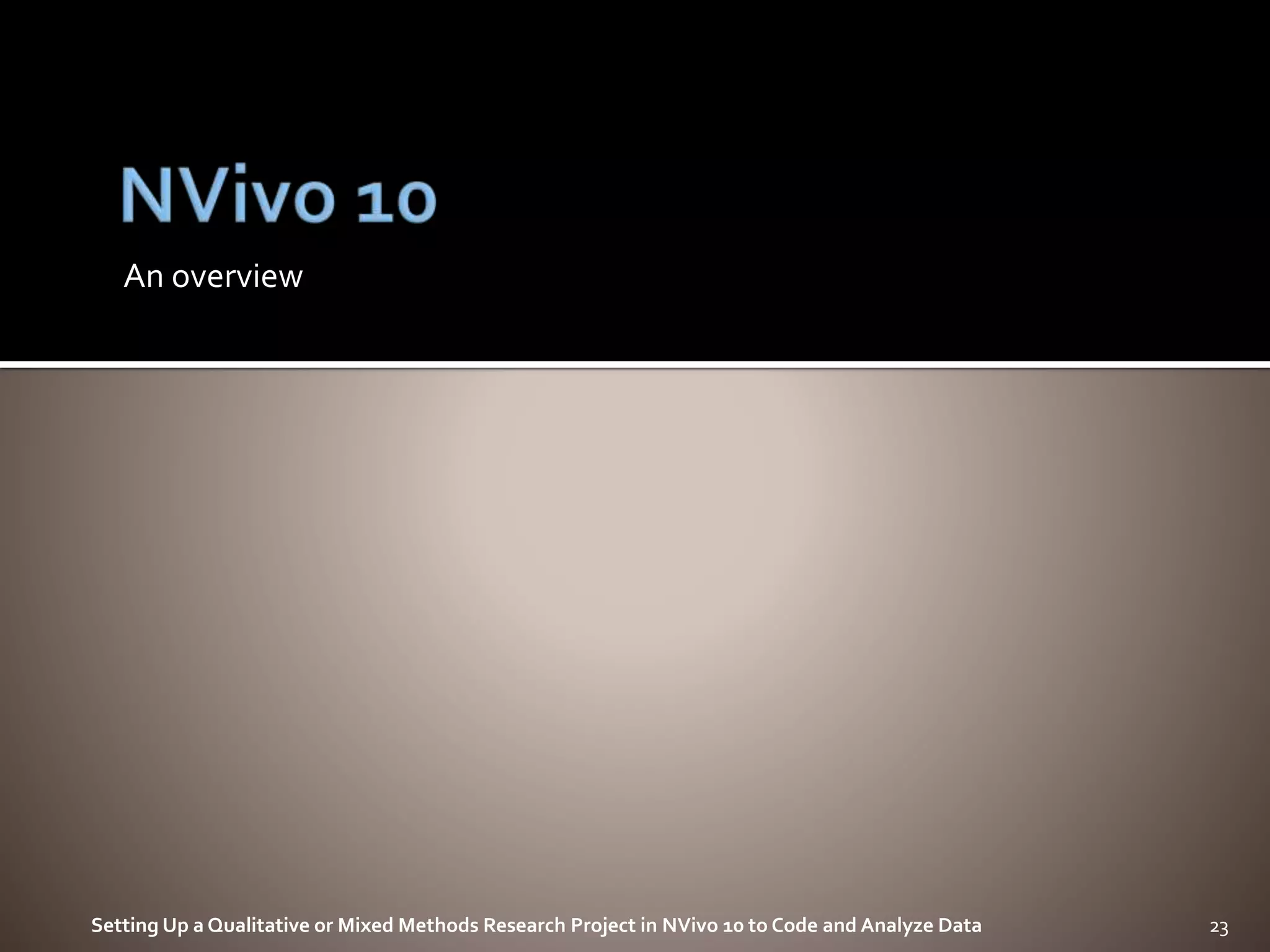 An overview
Setting Up a Qualitative or Mixed Methods Research Project in NVivo 10 to Code and Analyze Data 23
 