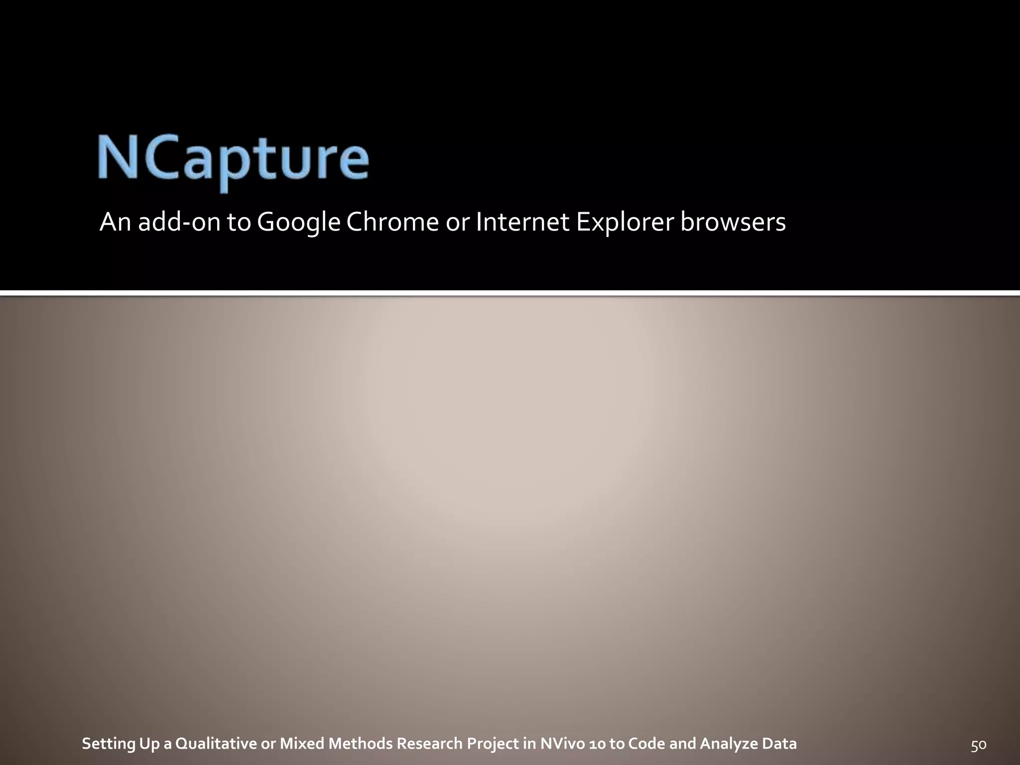 An add-on to GoogleChrome or Internet Explorer browsers
Setting Up a Qualitative or Mixed Methods Research Project in NVivo 10 to Code and Analyze Data 50
 