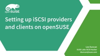 Lee Duncan
SUSE Labs iSCSI Hacker
lduncan@suse.com
Setting up iSCSI providers
and clients on openSUSE
 