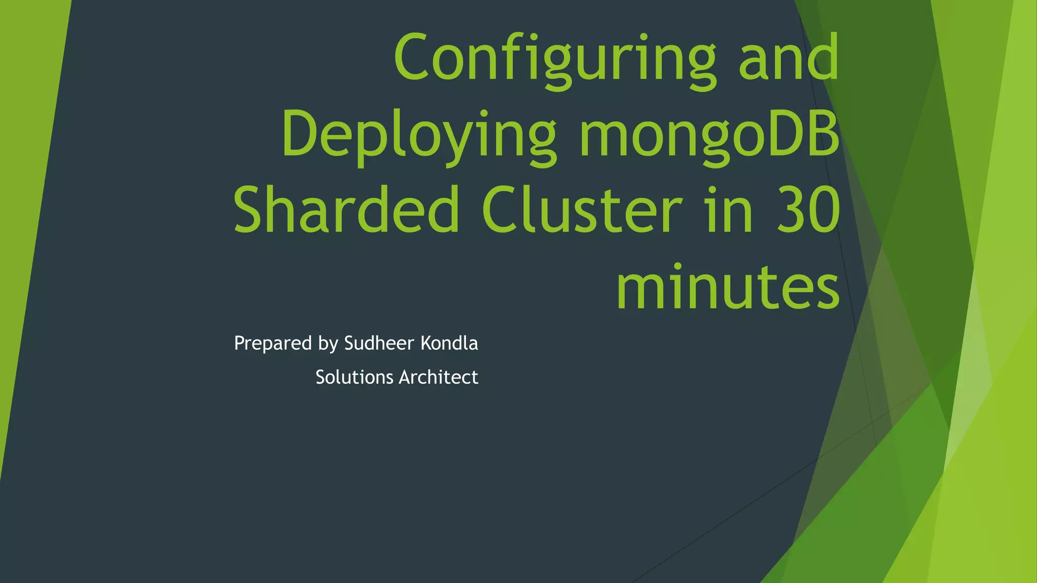 Configuring and
Deploying mongoDB
Sharded Cluster in 30
minutes
Prepared by Sudheer Kondla
Solutions Architect
 