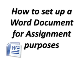 How to set up a
Word Document
for Assignment
purposes
 