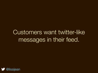 Not a problem.
    Customers want twitter-like
     messages in their feed.



@lissijean
 