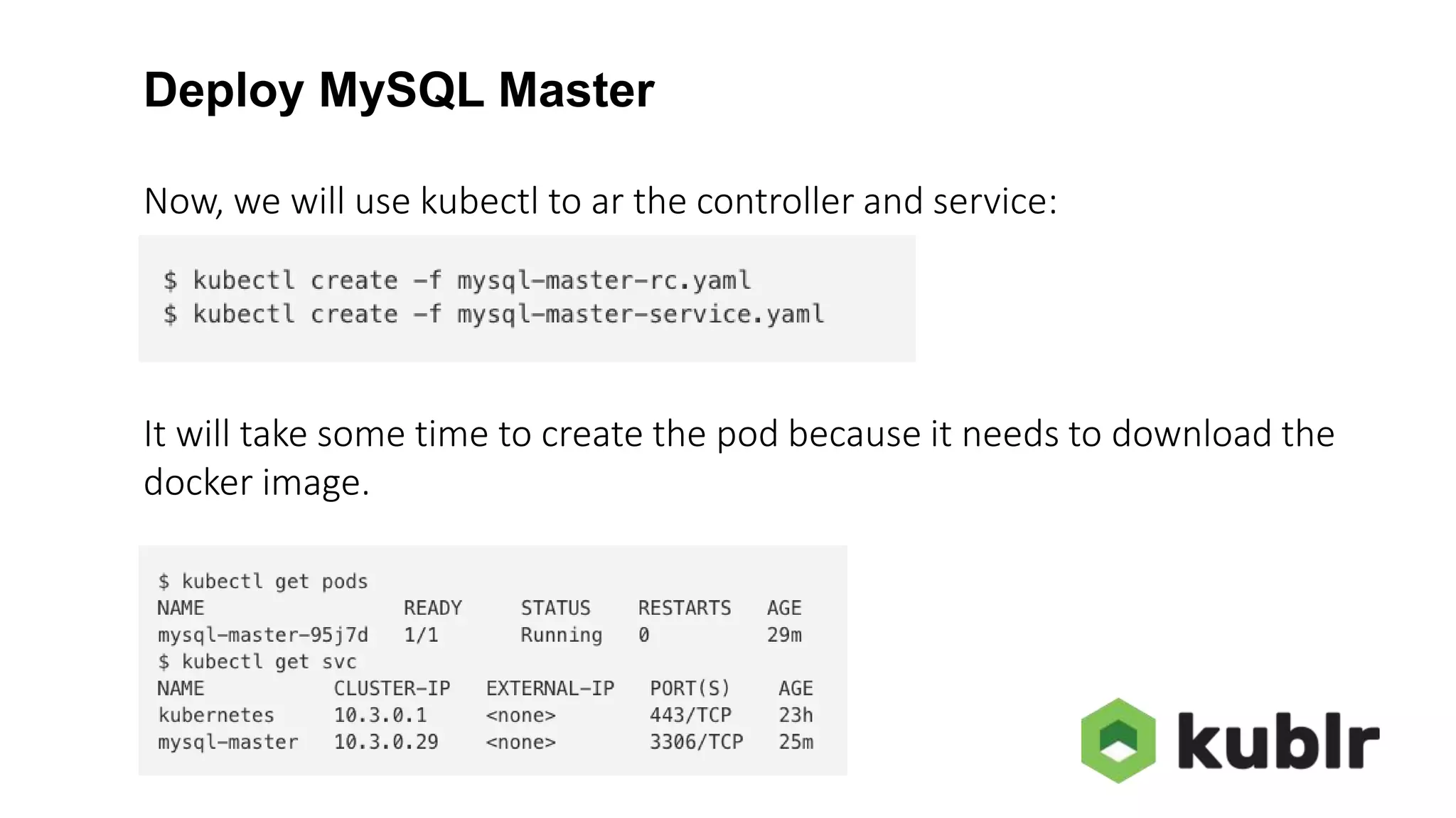 Deploy MySQL Master Now, we will use kubectl to ar the controller and service: It will take some time to create the pod because it needs to download the docker image. 
