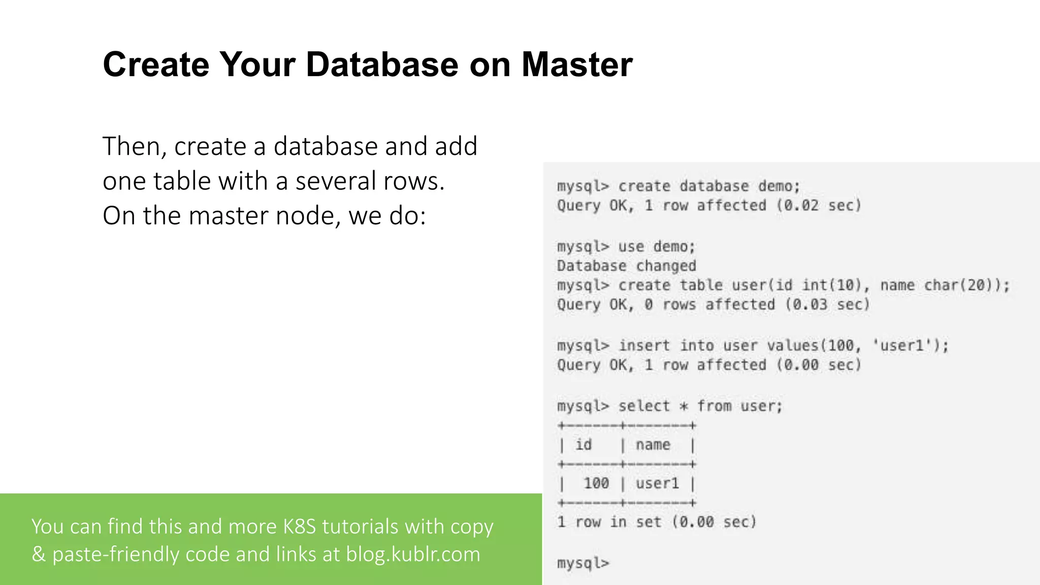 Create Your Database on Master Then, create a database and add one table with a several rows. On the master node, we do: You can find this and more K8S tutorials with copy & paste-friendly code and links at blog.kublr.com 