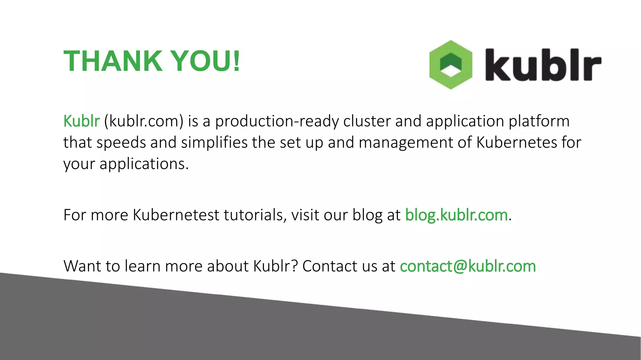 THANK YOU! Kublr (kublr.com) is a production-ready cluster and application platform that speeds and simplifies the set up and management of Kubernetes for your applications. For more Kubernetest tutorials, visit our blog at blog.kublr.com. Want to learn more about Kublr? Contact us at contact@kublr.com 