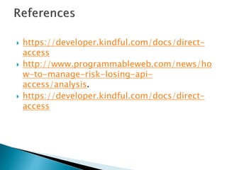  https://developer.kindful.com/docs/direct-
access
 http://www.programmableweb.com/news/ho
w-to-manage-risk-losing-api-
access/analysis.
 https://developer.kindful.com/docs/direct-
access
 