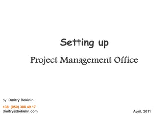Setting up
Project Management Office

by Dmitry Bekinin
+38 (050) 388 49 17
dmitry@bekinin.com

April, 2011

 